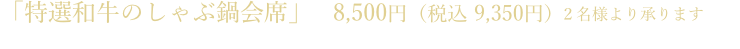 「特選和牛のしゃぶ鍋会席」 8,000円(2名様より承ります)